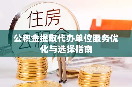 庐江公积金提取代办单位服务优化与选择指南