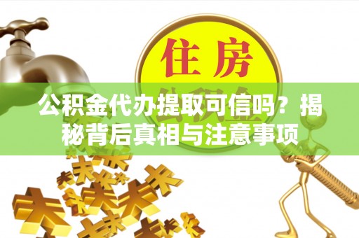 庐江公积金代办提取可信吗？揭秘背后真相与注意事项