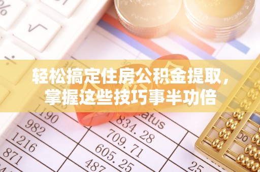 庐江轻松搞定住房公积金提取，掌握这些技巧事半功倍
