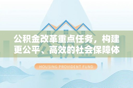 庐江公积金改革重点任务，构建更公平、高效的社会保障体系